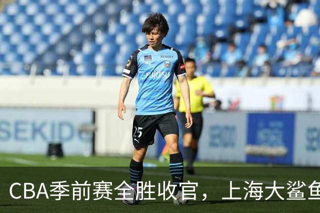 CBA季前赛全胜收官，上海大鲨鱼能否迎来强势新季？